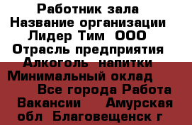 Работник зала › Название организации ­ Лидер Тим, ООО › Отрасль предприятия ­ Алкоголь, напитки › Минимальный оклад ­ 20 000 - Все города Работа » Вакансии   . Амурская обл.,Благовещенск г.